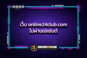 เว็บ online24club.com ไม่ผ่านเอเย่นต์